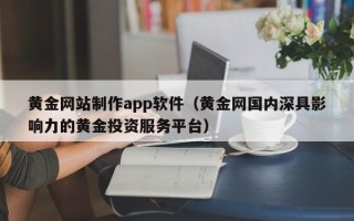 遂宁黄金网站制作app软件（黄金网国内深具影响力的黄金投资服务平台）