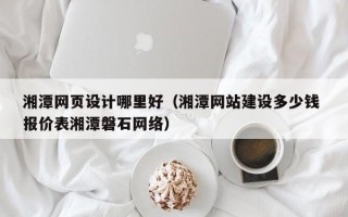 遂宁湘潭网页设计哪里好（湘潭网站建设多少钱 报价表湘潭磐石网络）