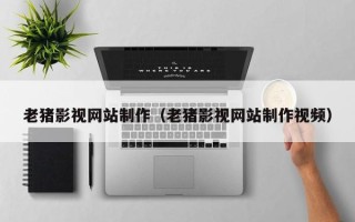 遂宁老猪影视网站制作（老猪影视网站制作视频）