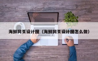 遂宁海鲜网页设计图（海鲜网页设计图怎么做）