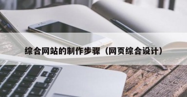 遂宁综合网站的制作步骤（网页综合设计）
