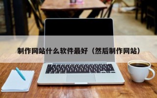 遂宁制作网站什么软件最好（然后制作网站）