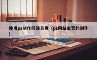 遂宁使用ps制作网站首页（ps网站主页的制作）