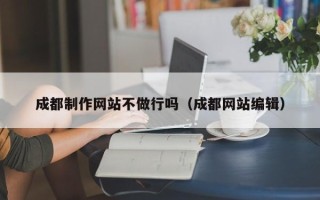 遂宁成都制作网站不做行吗（成都网站编辑）